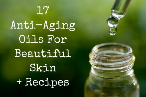 17 Anti-Aging Oils For Beautiful Skin + Recipes!